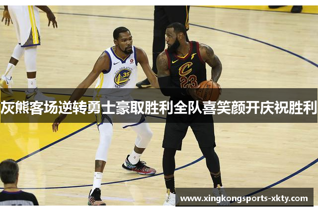 灰熊客场逆转勇士豪取胜利全队喜笑颜开庆祝胜利