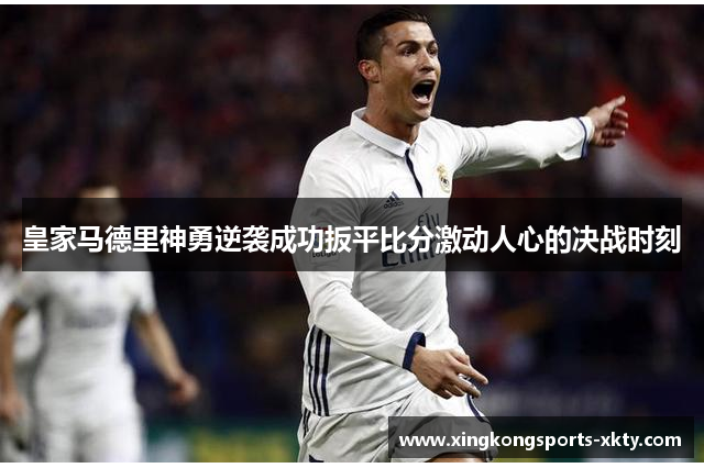 皇家马德里神勇逆袭成功扳平比分激动人心的决战时刻