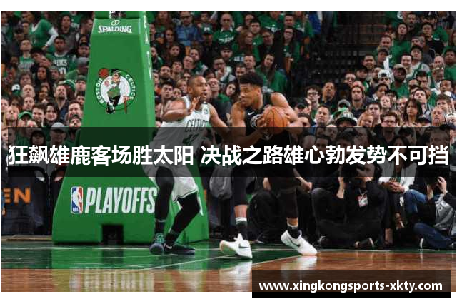 狂飙雄鹿客场胜太阳 决战之路雄心勃发势不可挡
