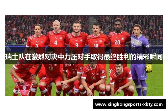 瑞士队在激烈对决中力压对手取得最终胜利的精彩瞬间