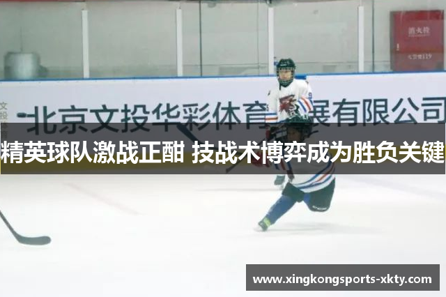 精英球队激战正酣 技战术博弈成为胜负关键