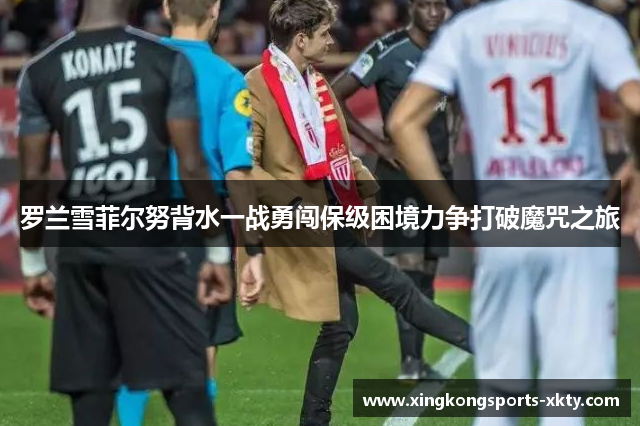 罗兰雪菲尔努背水一战勇闯保级困境力争打破魔咒之旅