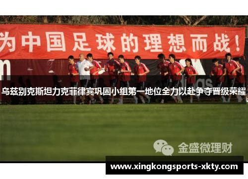 乌兹别克斯坦力克菲律宾巩固小组第一地位全力以赴争夺晋级荣耀