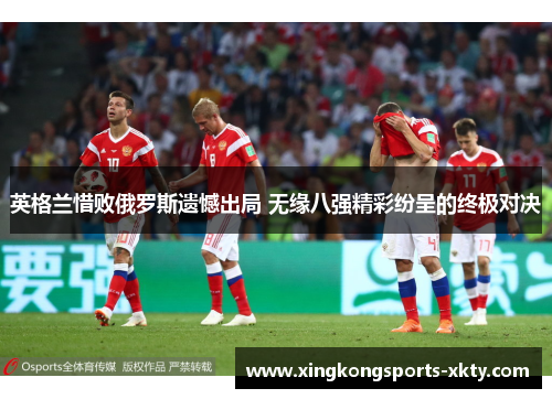英格兰惜败俄罗斯遗憾出局 无缘八强精彩纷呈的终极对决