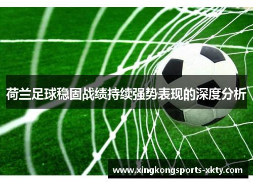 荷兰足球稳固战绩持续强势表现的深度分析