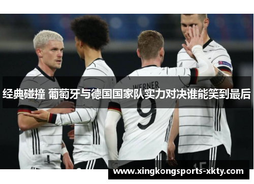 经典碰撞 葡萄牙与德国国家队实力对决谁能笑到最后