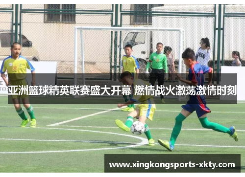 亚洲篮球精英联赛盛大开幕 燃情战火激荡激情时刻