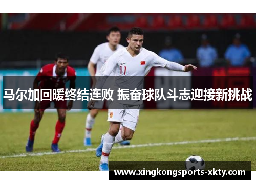 马尔加回暖终结连败 振奋球队斗志迎接新挑战