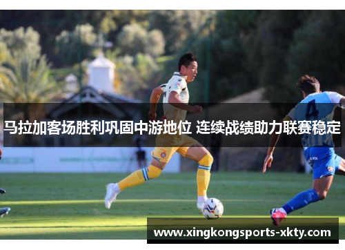 马拉加客场胜利巩固中游地位 连续战绩助力联赛稳定