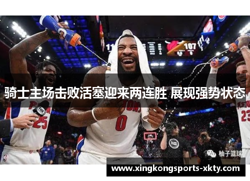 骑士主场击败活塞迎来两连胜 展现强势状态
