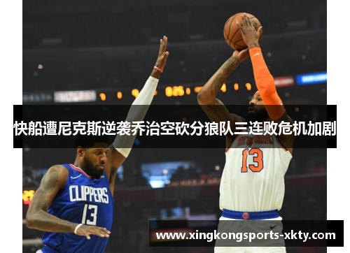 快船遭尼克斯逆袭乔治空砍分狼队三连败危机加剧