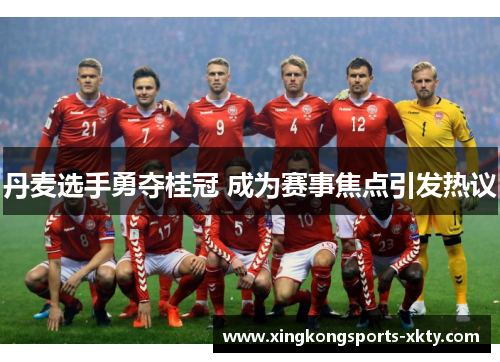 丹麦选手勇夺桂冠 成为赛事焦点引发热议
