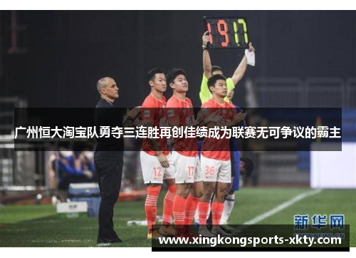 广州恒大淘宝队勇夺三连胜再创佳绩成为联赛无可争议的霸主