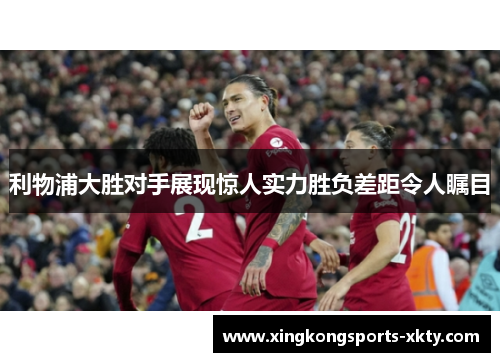 利物浦大胜对手展现惊人实力胜负差距令人瞩目