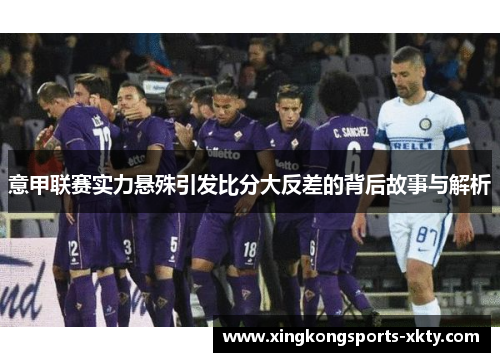 意甲联赛实力悬殊引发比分大反差的背后故事与解析