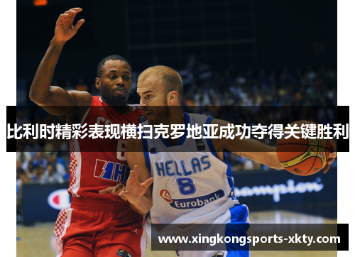 比利时精彩表现横扫克罗地亚成功夺得关键胜利