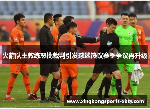 火箭队主教练怒批裁判引发球迷热议赛季争议再升级