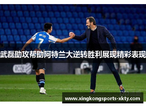 武磊助攻帮助阿特兰大逆转胜利展现精彩表现