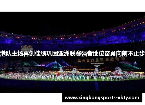 港队主场再创佳绩巩固亚洲联赛强者地位奋勇向前不止步