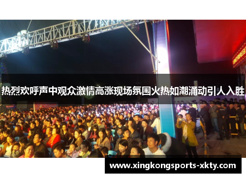 热烈欢呼声中观众激情高涨现场氛围火热如潮涌动引人入胜