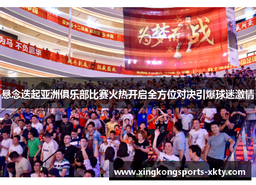 悬念迭起亚洲俱乐部比赛火热开启全方位对决引爆球迷激情