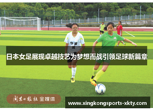 日本女足展现卓越技艺为梦想而战引领足球新篇章