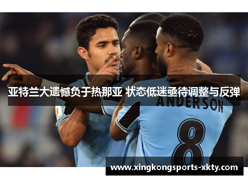 亚特兰大遗憾负于热那亚 状态低迷亟待调整与反弹