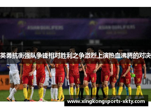 英勇抗衡强队争锋相对胜利之争激烈上演热血沸腾的对决