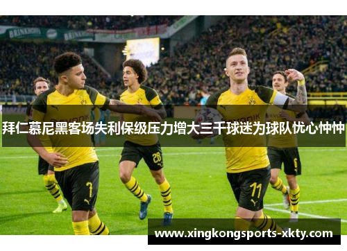 拜仁慕尼黑客场失利保级压力增大三千球迷为球队忧心忡忡