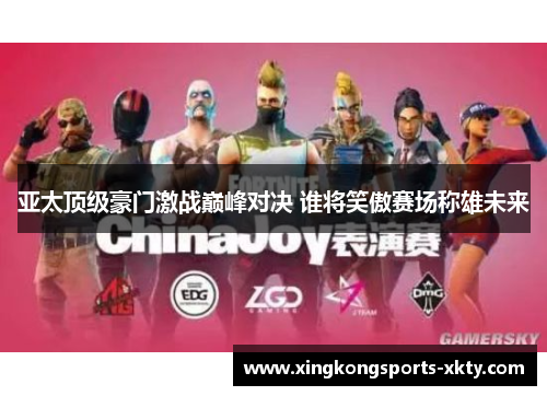亚太顶级豪门激战巅峰对决 谁将笑傲赛场称雄未来