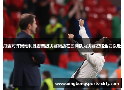 丹麦对阵奥地利胜者晋级决赛激战在即两队为决赛资格全力以赴
