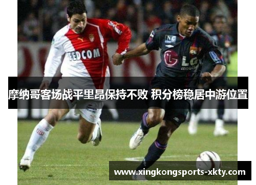 摩纳哥客场战平里昂保持不败 积分榜稳居中游位置